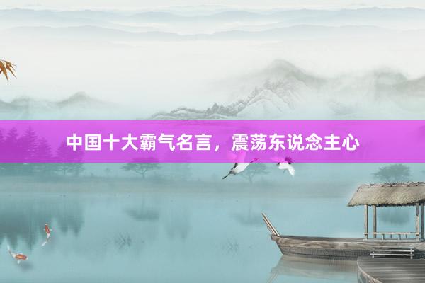 中国十大霸气名言,震荡东说念主心